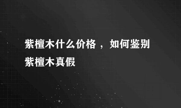 紫檀木什么价格 ，如何鉴别紫檀木真假