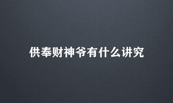 供奉财神爷有什么讲究