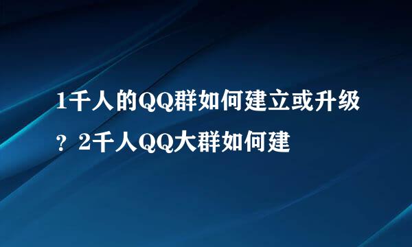 1千人的QQ群如何建立或升级？2千人QQ大群如何建