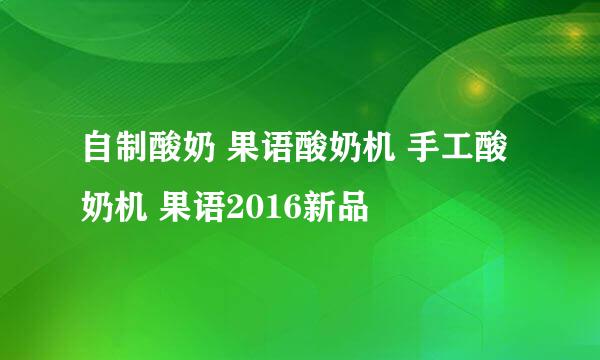 自制酸奶 果语酸奶机 手工酸奶机 果语2016新品