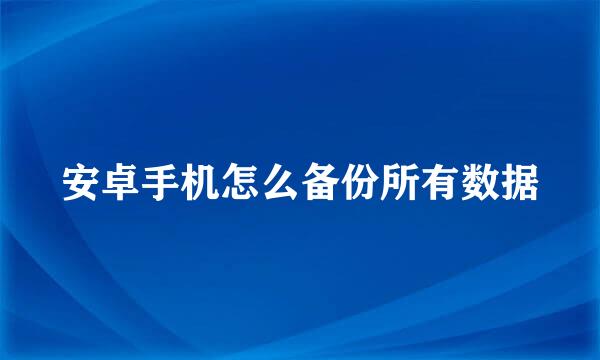 安卓手机怎么备份所有数据