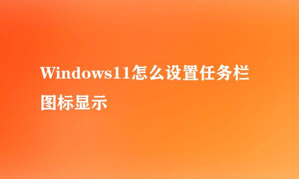 Windows11怎么设置任务栏图标显示