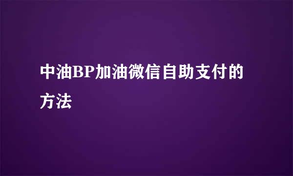 中油BP加油微信自助支付的方法