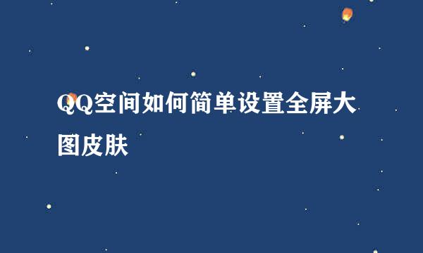 QQ空间如何简单设置全屏大图皮肤