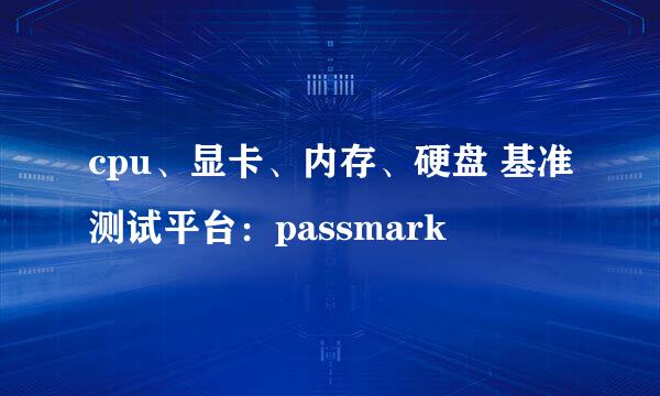 cpu、显卡、内存、硬盘 基准测试平台：passmark