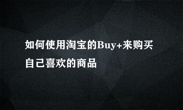 如何使用淘宝的Buy+来购买自己喜欢的商品