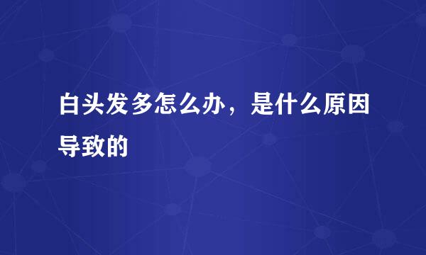 白头发多怎么办，是什么原因导致的