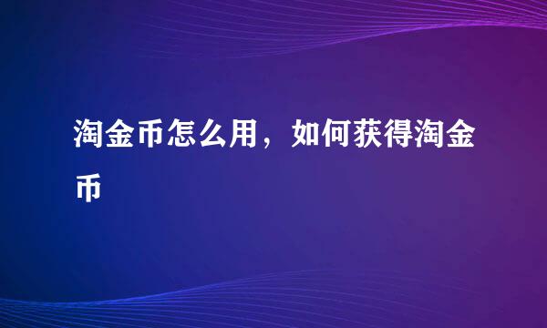 淘金币怎么用，如何获得淘金币