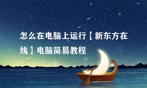 怎么在电脑上运行【新东方在线】电脑简易教程