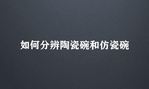 如何分辨陶瓷碗和仿瓷碗