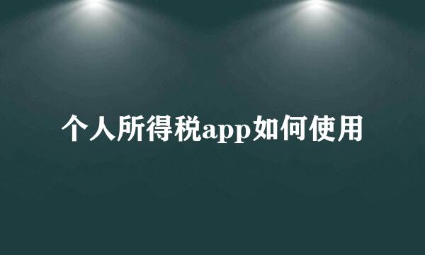 个人所得税app如何使用