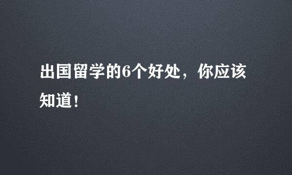 出国留学的6个好处，你应该知道！