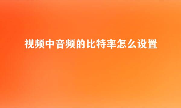 视频中音频的比特率怎么设置