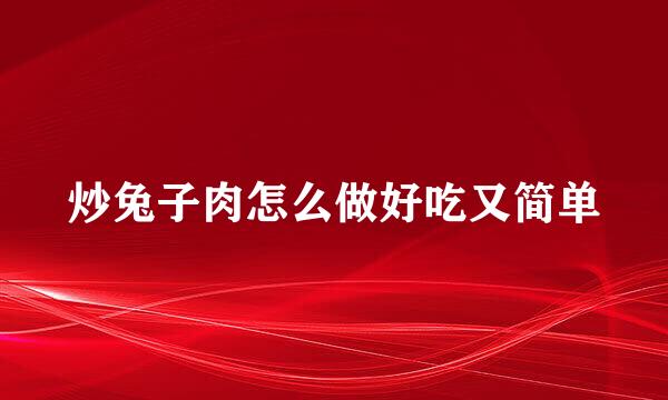 炒兔子肉怎么做好吃又简单