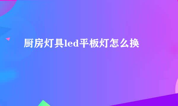 厨房灯具led平板灯怎么换