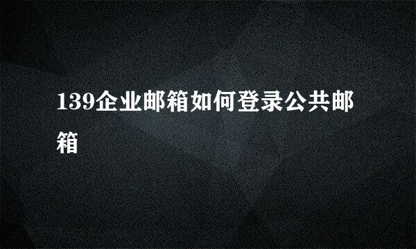 139企业邮箱如何登录公共邮箱