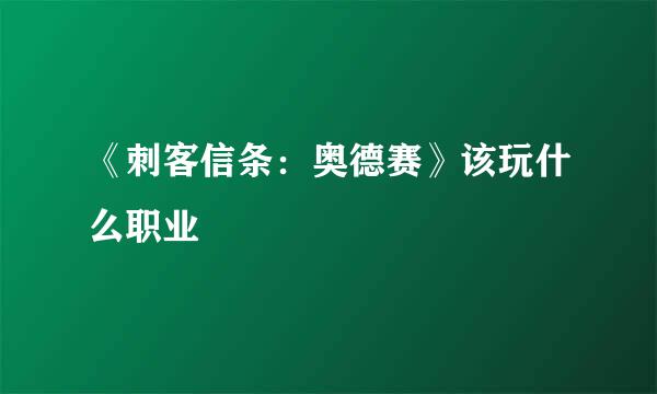 《刺客信条：奥德赛》该玩什么职业