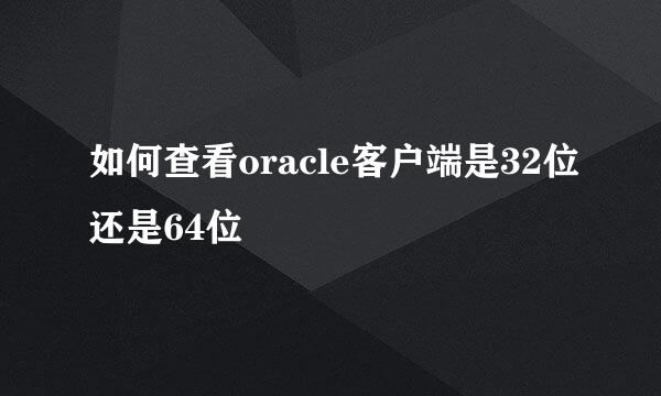 如何查看oracle客户端是32位还是64位