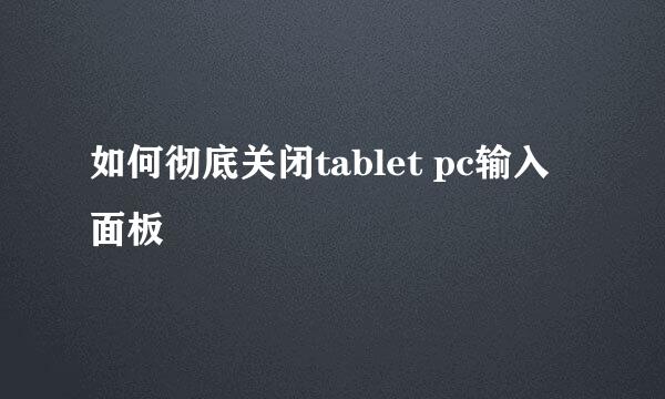 如何彻底关闭tablet pc输入面板