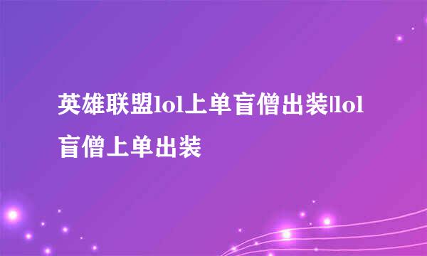 英雄联盟lol上单盲僧出装|lol盲僧上单出装