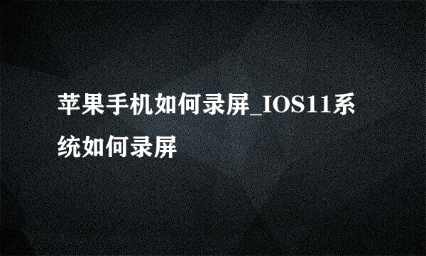 苹果手机如何录屏_IOS11系统如何录屏