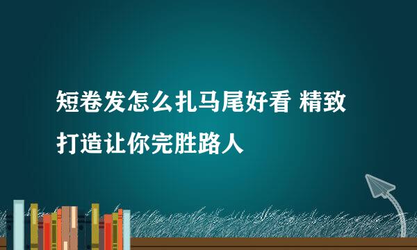 短卷发怎么扎马尾好看 精致打造让你完胜路人