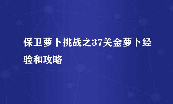 保卫萝卜挑战之37关金萝卜经验和攻略