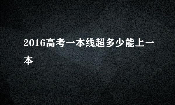 2016高考一本线超多少能上一本