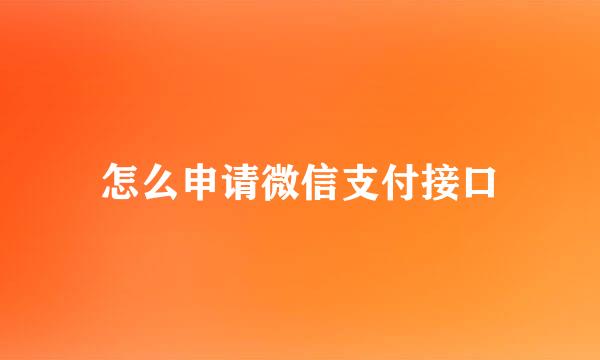 怎么申请微信支付接口