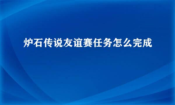 炉石传说友谊赛任务怎么完成