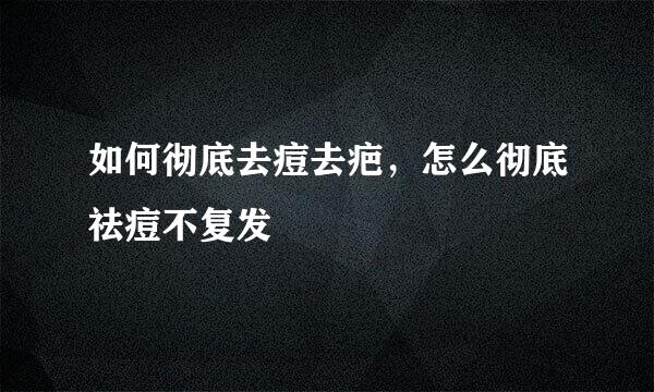 如何彻底去痘去疤，怎么彻底祛痘不复发