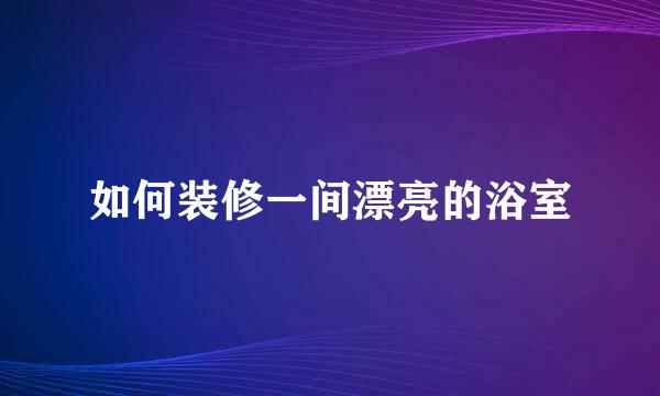 如何装修一间漂亮的浴室