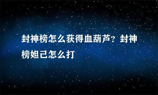 封神榜怎么获得血葫芦？封神榜妲己怎么打