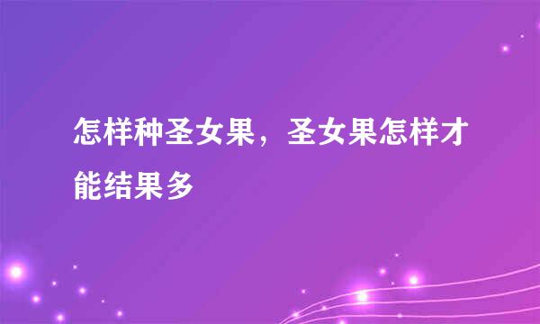 怎样种圣女果，圣女果怎样才能结果多