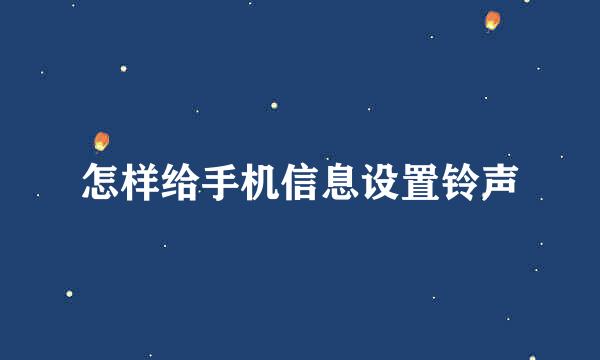 怎样给手机信息设置铃声