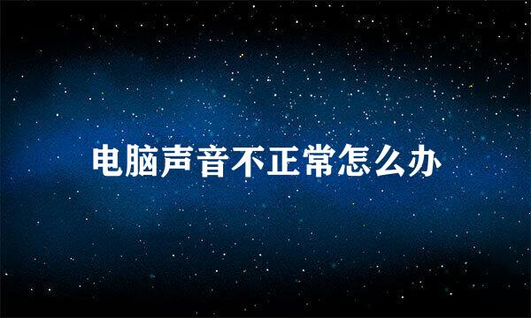 电脑声音不正常怎么办