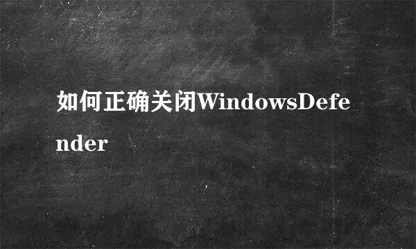 如何正确关闭WindowsDefender