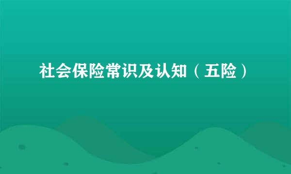 社会保险常识及认知（五险）