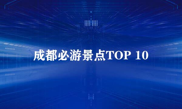 成都必游景点TOP 10