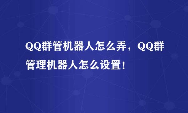 QQ群管机器人怎么弄，QQ群管理机器人怎么设置！