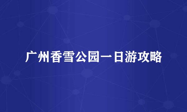 广州香雪公园一日游攻略