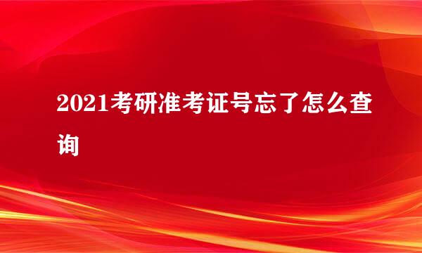 2021考研准考证号忘了怎么查询