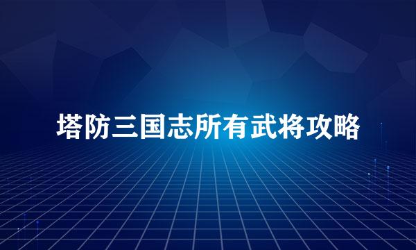 塔防三国志所有武将攻略