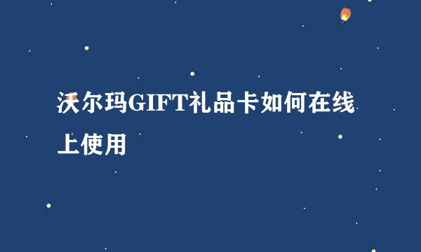 沃尔玛GIFT礼品卡如何在线上使用