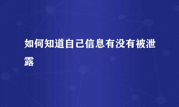 如何知道自己信息有没有被泄露