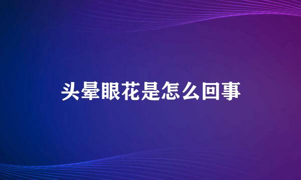 头晕眼花是怎么回事