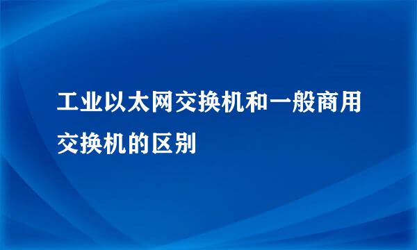 工业以太网交换机和一般商用交换机的区别