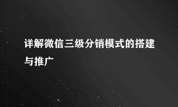 详解微信三级分销模式的搭建与推广