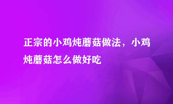 正宗的小鸡炖蘑菇做法，小鸡炖蘑菇怎么做好吃