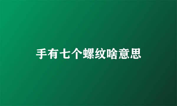 手有七个螺纹啥意思